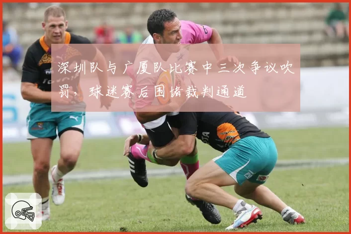 深圳队与广厦队比赛中三次争议吹罚,球迷赛后围堵裁判通道