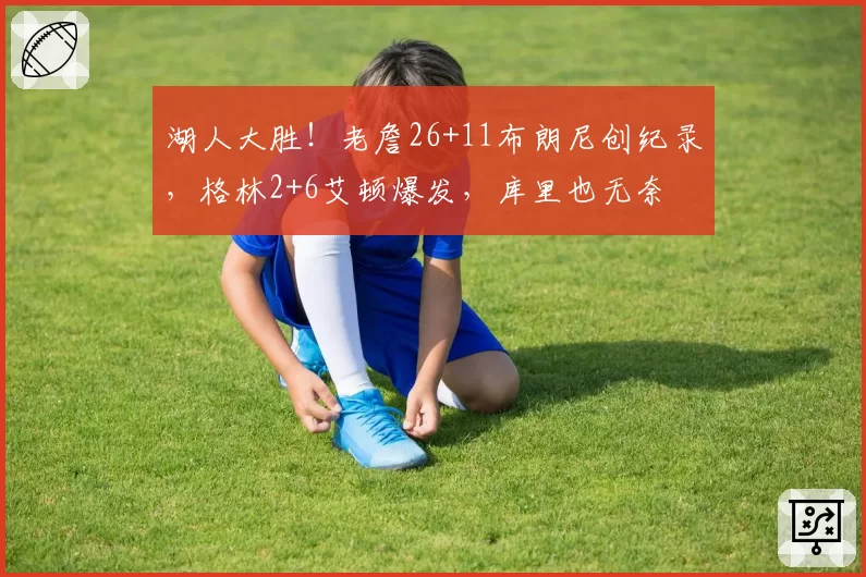 湖人大胜!老詹26+11布朗尼创纪录,格林2+6艾顿爆发,库里也无奈