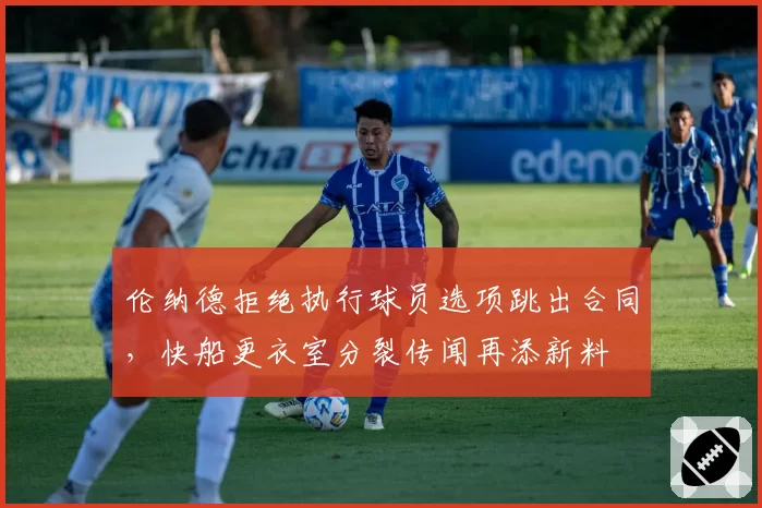 伦纳德拒绝执行球员选项跳出合同,快船更衣室分裂传闻再添新料