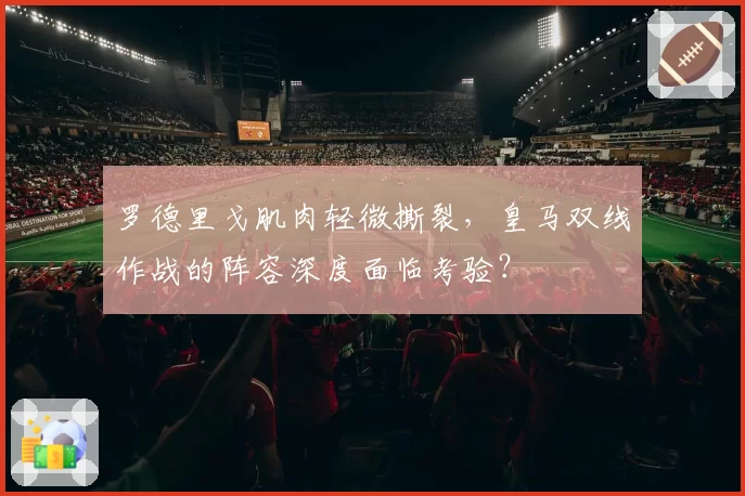 罗德里戈肌肉轻微撕裂，皇马双线作战的阵容深度面临考验？