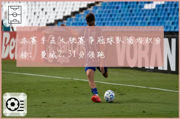 本赛季五大联赛争冠球队场均积分榜：曼城2.31分领跑