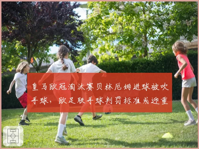 皇马欧冠淘汰赛贝林厄姆进球被吹手球,欧足联手球判罚标准或迎重大修订