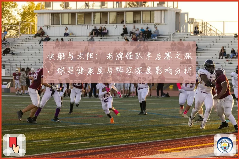 快船与太阳:老牌强队季后赛之旅,球星健康度与阵容深度影响分析