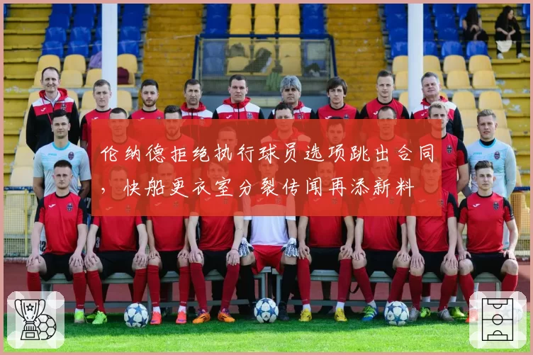 伦纳德拒绝执行球员选项跳出合同,快船更衣室分裂传闻再添新料