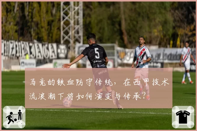 马竞的铁血防守传统，在西甲技术流浪潮下将如何演变与传承？
