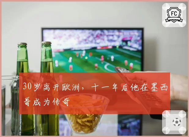 30岁离开欧洲，十一年后他在墨西哥成为传奇