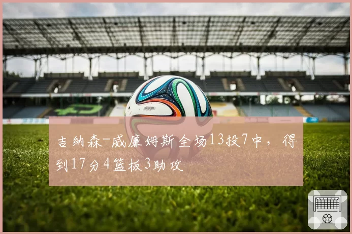 吉纳森-威廉姆斯全场13投7中，得到17分4篮板3助攻