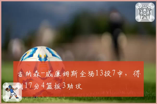 吉纳森-威廉姆斯全场13投7中，得到17分4篮板3助攻