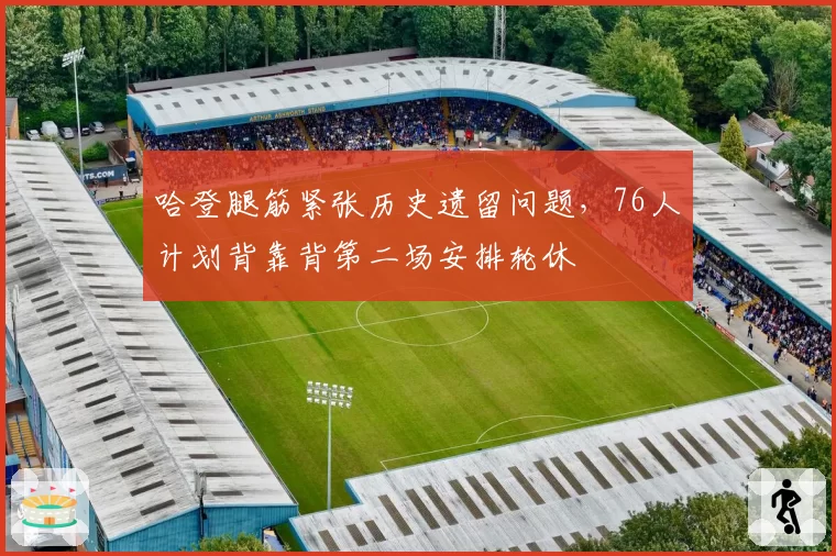 哈登腿筋紧张历史遗留问题，76人计划背靠背第二场安排轮休