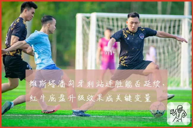 维斯塔潘匈牙利站连胜能否延续，红牛底盘升级效果成关键变量