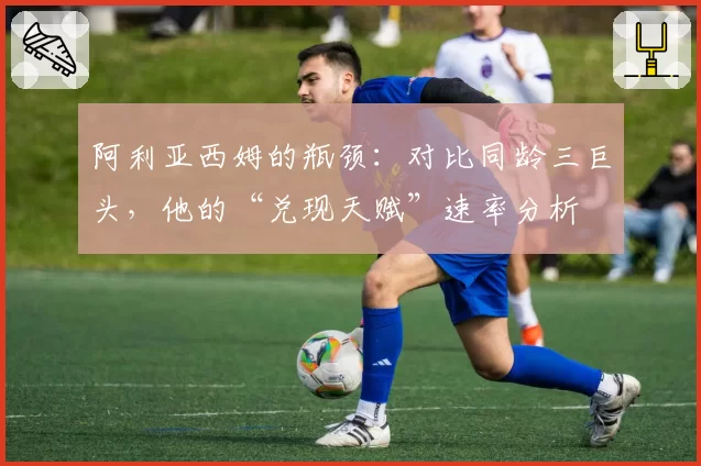 阿利亚西姆的瓶颈：对比同龄三巨头，他的“兑现天赋”速率分析