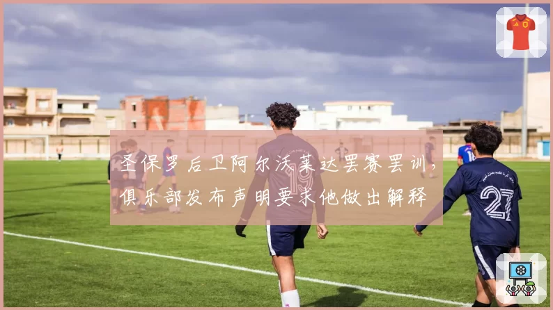 圣保罗后卫阿尔沃莱达罢赛罢训，俱乐部发布声明要求他做出解释