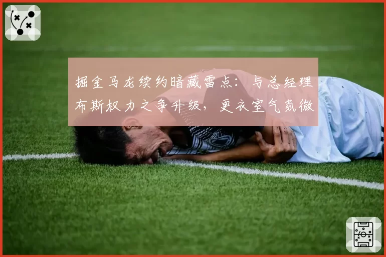 掘金马龙续约暗藏雷点：与总经理布斯权力之争升级，更衣室气氛微妙