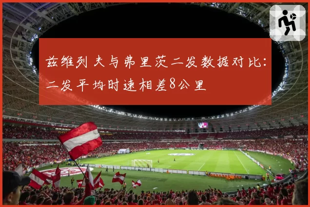 兹维列夫与弗里茨二发数据对比：二发平均时速相差8公里