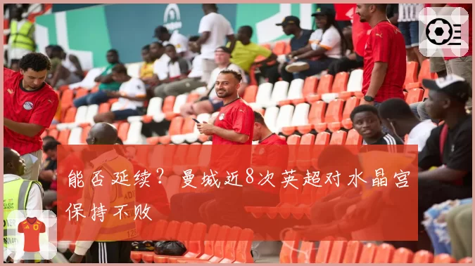能否延续？曼城近8次英超对水晶宫保持不败