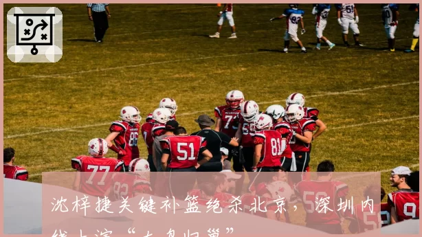 沈梓捷关键补篮绝杀北京，深圳内线上演“大鸟归巢”